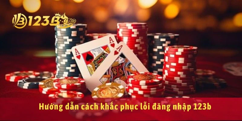 Hướng dẫn cách khắc phục lỗi đăng nhập 123b